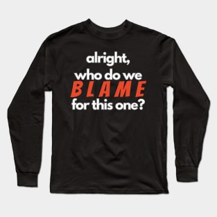 Who Do We Blame for this One? Long Sleeve T-Shirt